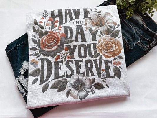 Have The Day You Deserve Graphic Tee