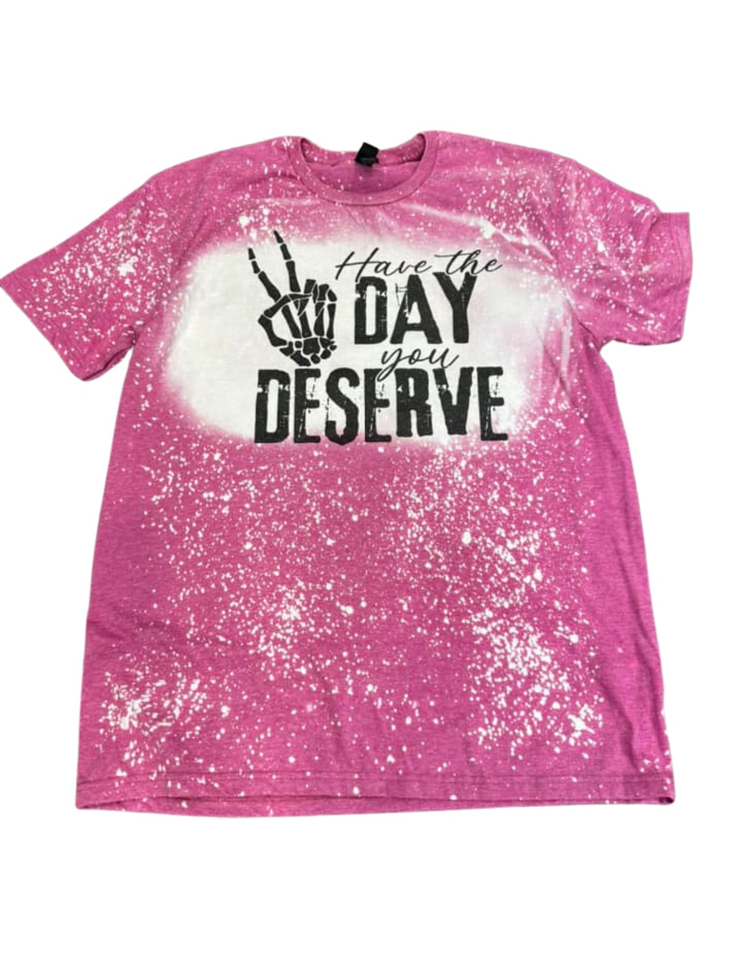 Have The Day You Deserve Bleached Tee