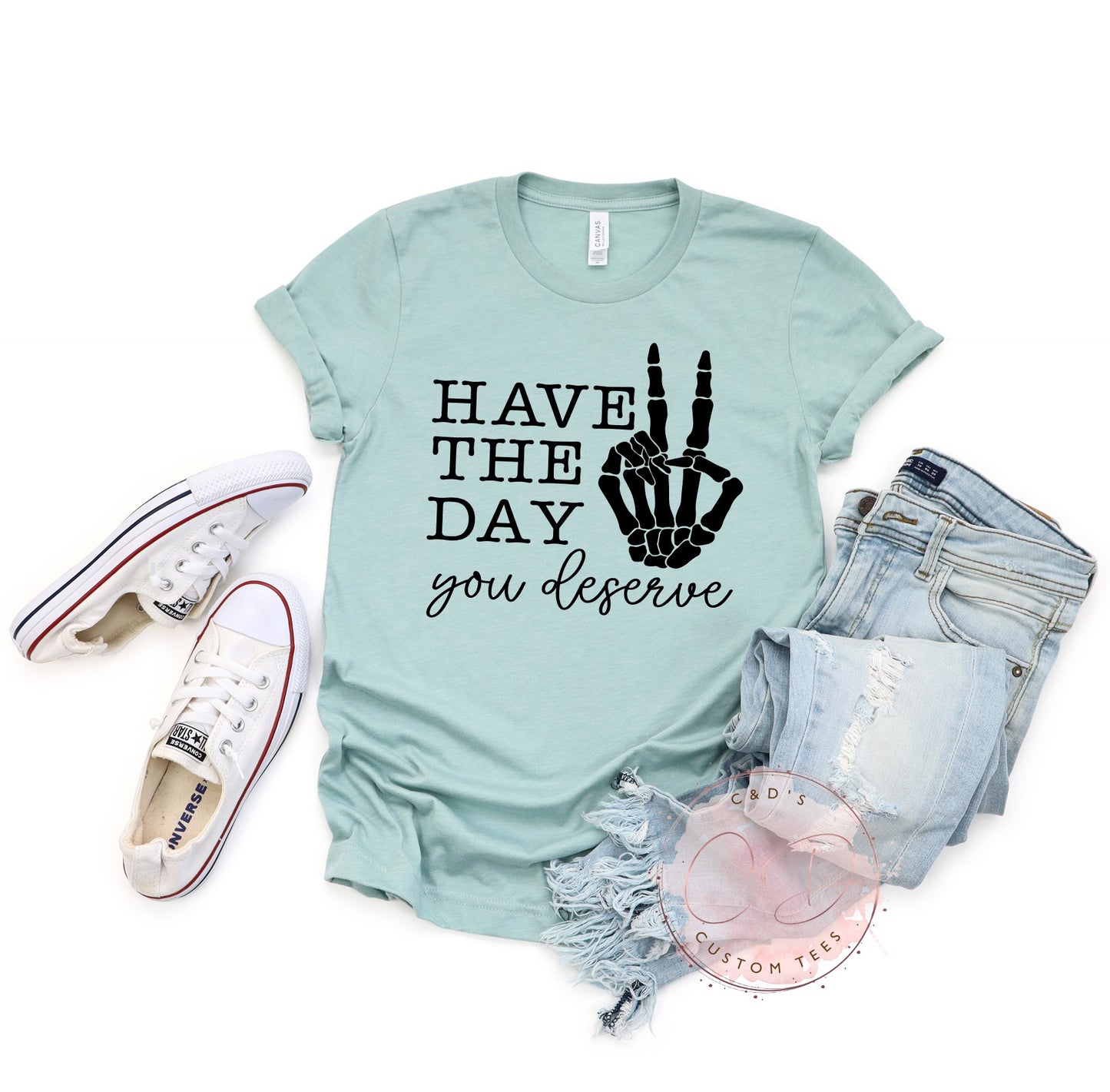 Have The Day You Deserve Shirt