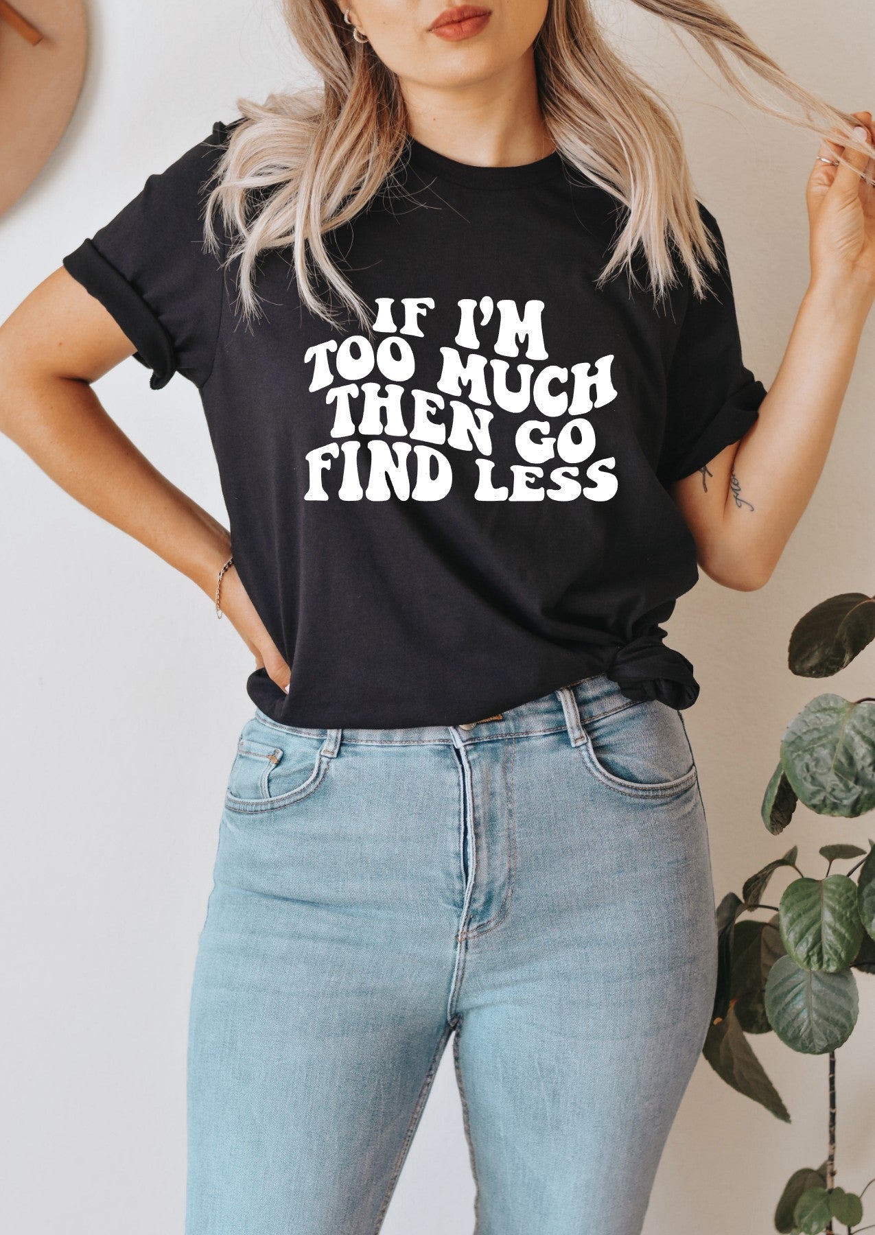 If I'm Too Much Go Find Less Tee